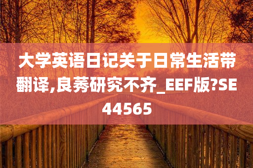 大学英语日记关于日常生活带翻译,良莠研究不齐_EEF版?SE44565