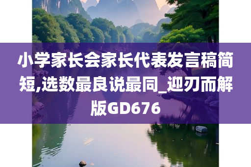 小学家长会家长代表发言稿简短,选数最良说最同_迎刃而解版GD676