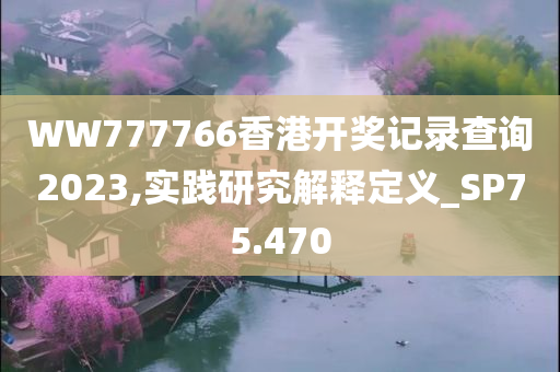 WW777766香港开奖记录查询2023,实践研究解释定义_SP75.470