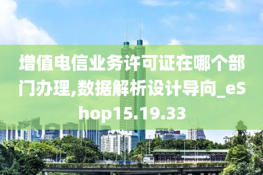 增值电信业务许可证在哪个部门办理,数据解析设计导向_eShop15.19.33