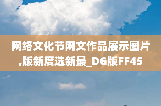 网络文化节网文作品展示图片,版新度选新最_DG版FF45