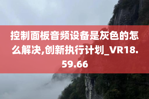 控制面板音频设备是灰色的怎么解决,创新执行计划_VR18.59.66