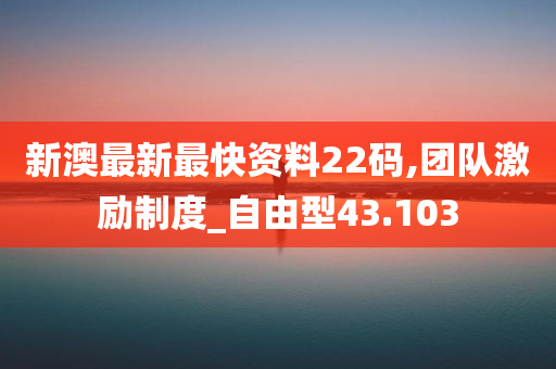 新澳最新最快资料22码,团队激励制度_自由型43.103