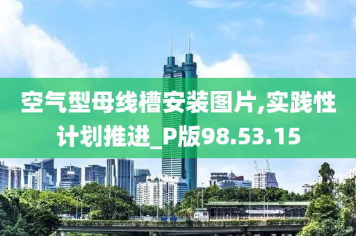 空气型母线槽安装图片,实践性计划推进_P版98.53.15