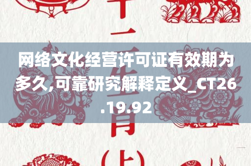 网络文化经营许可证有效期为多久,可靠研究解释定义_CT26.19.92