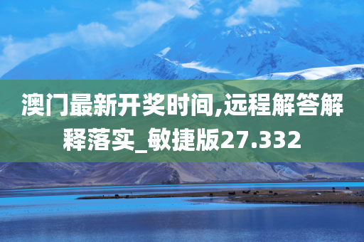 澳门最新开奖时间,远程解答解释落实_敏捷版27.332