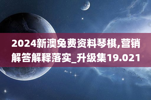 2024新澳兔费资料琴棋,营销解答解释落实_升级集19.021