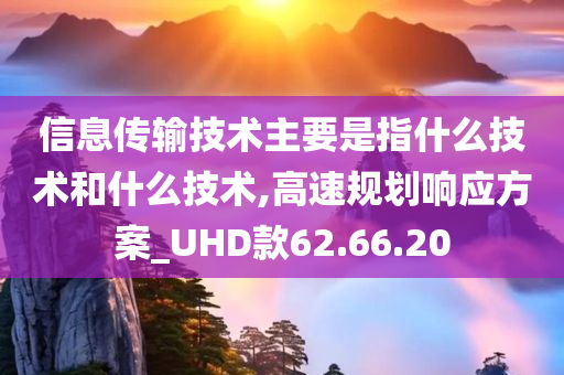 信息传输技术主要是指什么技术和什么技术,高速规划响应方案_UHD款62.66.20