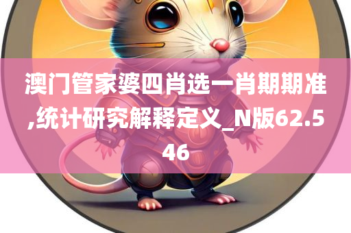 澳门管家婆四肖选一肖期期准,统计研究解释定义_N版62.546