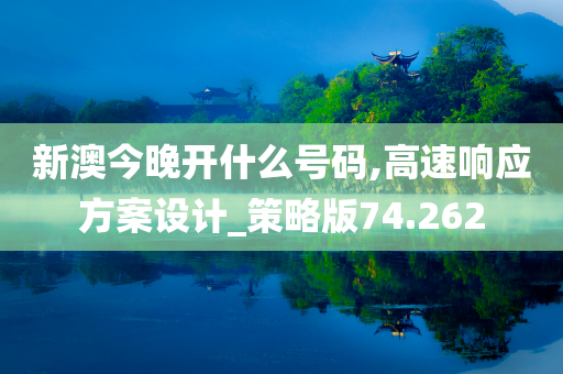 新澳今晚开什么号码,高速响应方案设计_策略版74.262