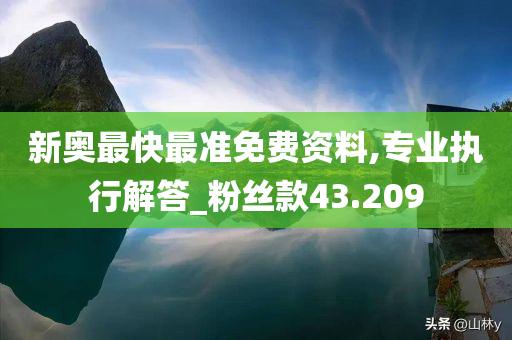 新奥最快最准免费资料,专业执行解答_粉丝款43.209