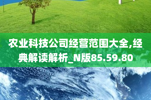 农业科技公司经营范围大全,经典解读解析_N版85.59.80