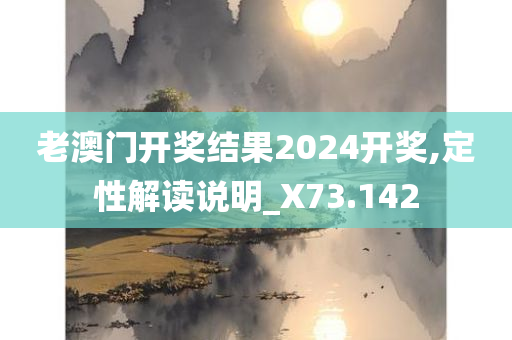 老澳门开奖结果2024开奖,定性解读说明_X73.142