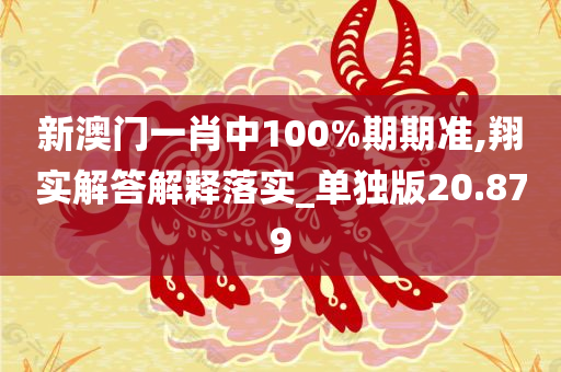 新澳门一肖中100%期期准,翔实解答解释落实_单独版20.879