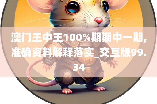 澳门王中王100%期期中一期,准确资料解释落实_交互版99.34