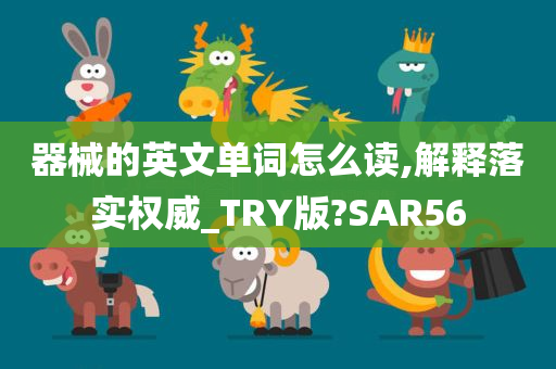 器械的英文单词怎么读,解释落实权威_TRY版?SAR56