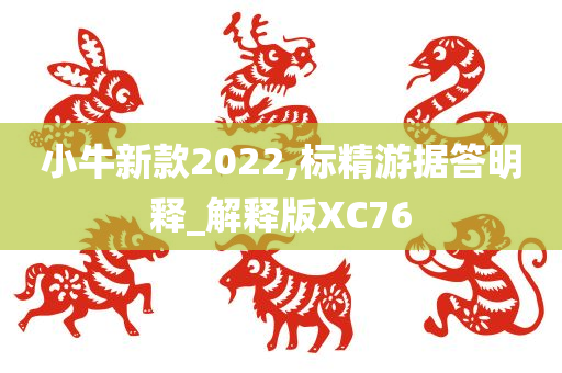 小牛新款2022,标精游据答明释_解释版XC76