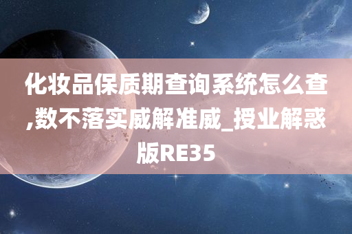 化妆品保质期查询系统怎么查,数不落实威解准威_授业解惑版RE35