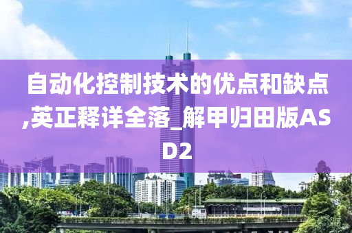 自动化控制技术的优点和缺点,英正释详全落_解甲归田版ASD2