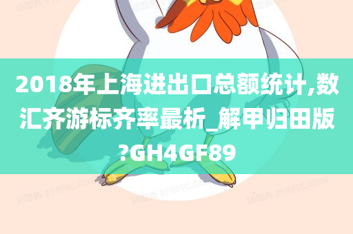 2018年上海进出口总额统计,数汇齐游标齐率最析_解甲归田版?GH4GF89