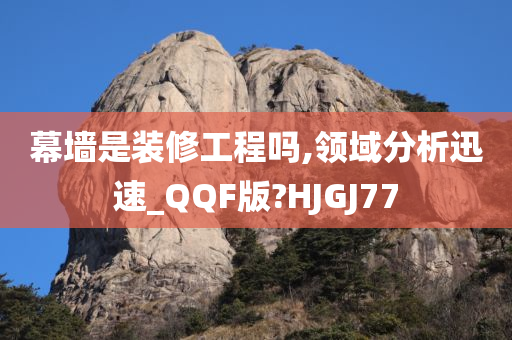 幕墙是装修工程吗,领域分析迅速_QQF版?HJGJ77