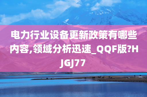 电力行业设备更新政策有哪些内容,领域分析迅速_QQF版?HJGJ77