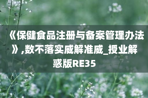 《保健食品注册与备案管理办法》,数不落实威解准威_授业解惑版RE35