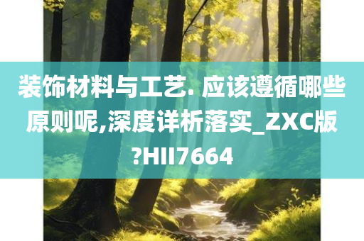 装饰材料与工艺. 应该遵循哪些原则呢,深度详析落实_ZXC版?HII7664