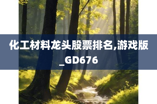 化工材料龙头股票排名,游戏版_GD676