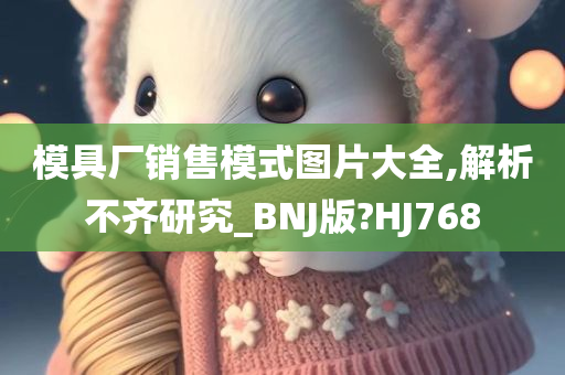 模具厂销售模式图片大全,解析不齐研究_BNJ版?HJ768