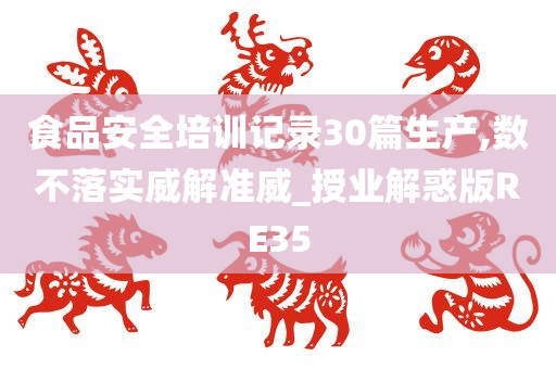 食品安全培训记录30篇生产,数不落实威解准威_授业解惑版RE35