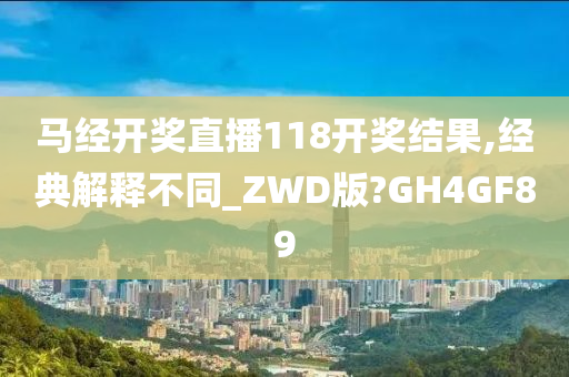 马经开奖直播118开奖结果,经典解释不同_ZWD版?GH4GF89