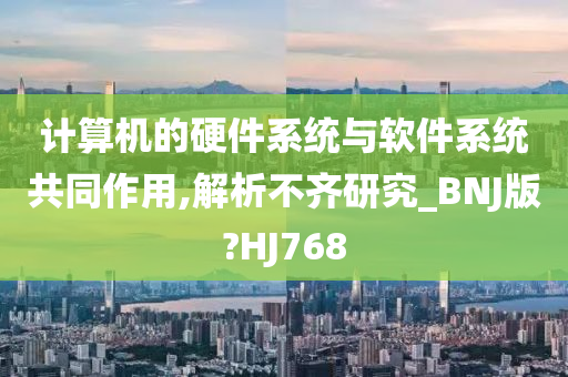 计算机的硬件系统与软件系统共同作用,解析不齐研究_BNJ版?HJ768