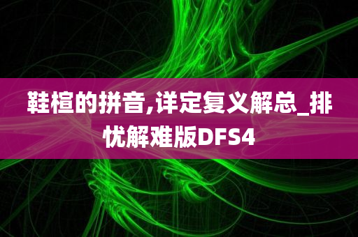 鞋楦的拼音,详定复义解总_排忧解难版DFS4