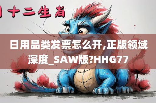 日用品类发票怎么开,正版领域深度_SAW版?HHG77