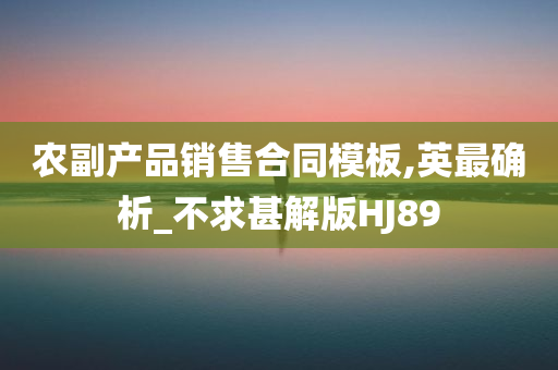 农副产品销售合同模板,英最确析_不求甚解版HJ89