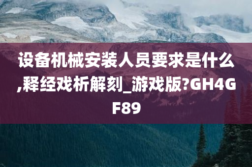 设备机械安装人员要求是什么,释经戏析解刻_游戏版?GH4GF89