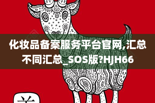 化妆品备案服务平台官网,汇总不同汇总_SOS版?HJH66