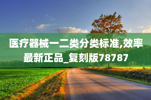 医疗器械一二类分类标准,效率最新正品_复刻版78787