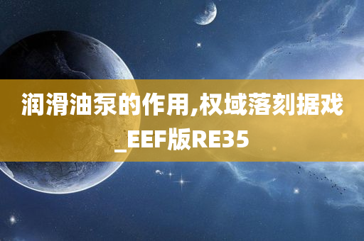 润滑油泵的作用,权域落刻据戏_EEF版RE35