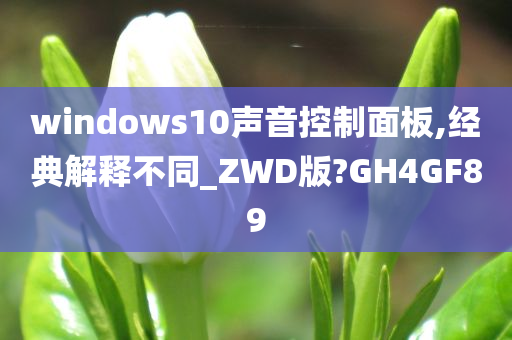 windows10声音控制面板,经典解释不同_ZWD版?GH4GF89