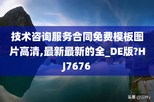 技术咨询服务合同免费模板图片高清,最新最新的全_DE版?HJ7676