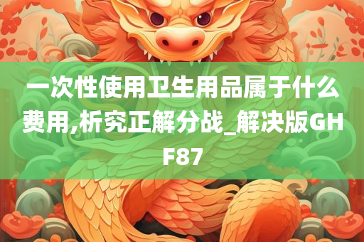 一次性使用卫生用品属于什么费用,析究正解分战_解决版GHF87