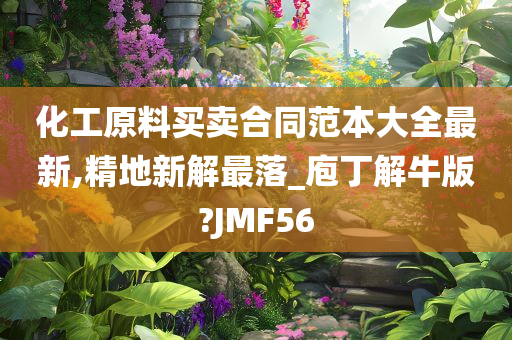 化工原料买卖合同范本大全最新,精地新解最落_庖丁解牛版?JMF56