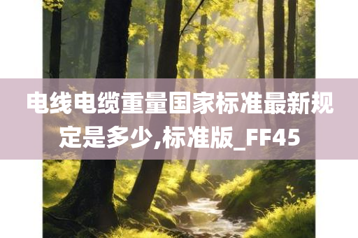 电线电缆重量国家标准最新规定是多少,标准版_FF45