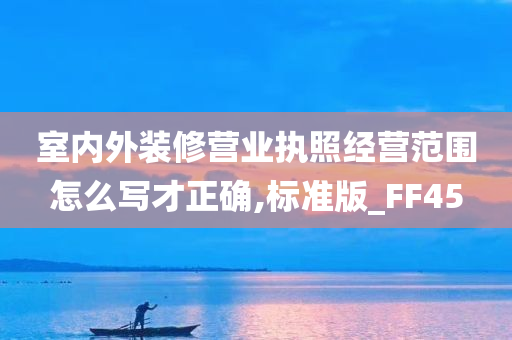 室内外装修营业执照经营范围怎么写才正确,标准版_FF45