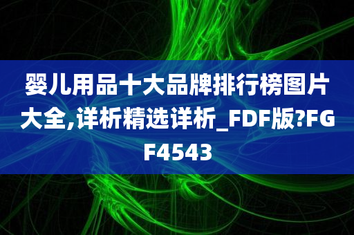 婴儿用品十大品牌排行榜图片大全,详析精选详析_FDF版?FGF4543