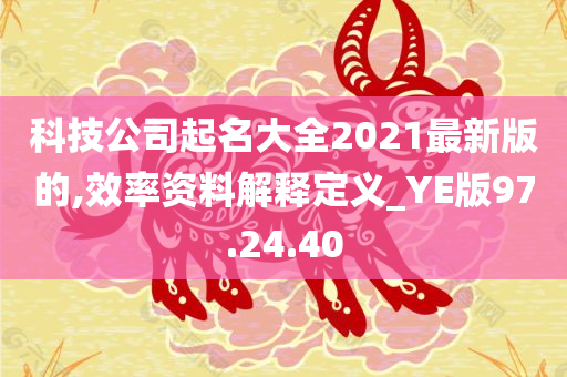 科技公司起名大全2021最新版的,效率资料解释定义_YE版97.24.40