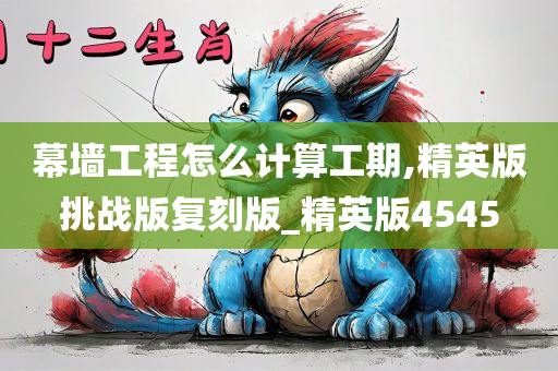 幕墙工程怎么计算工期,精英版挑战版复刻版_精英版4545