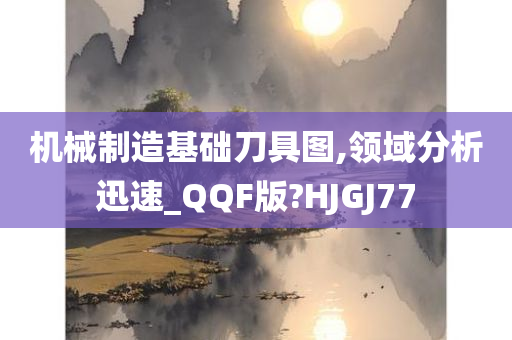 机械制造基础刀具图,领域分析迅速_QQF版?HJGJ77